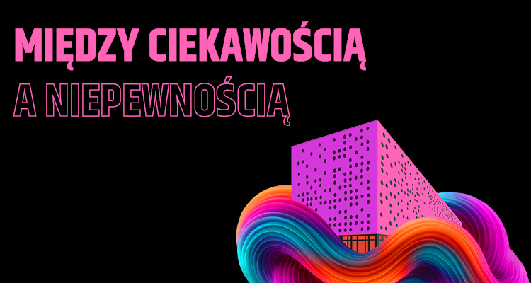 Różowy, perforowany budynek wyłaniający się z kolorowych, falujących linii, przypominających pasma DNA. W tle czarny kolor i tekst „MIĘDZY CIEKAWOŚCIĄ A NIEPEWNOŚCIĄ” w kolorze różowym.